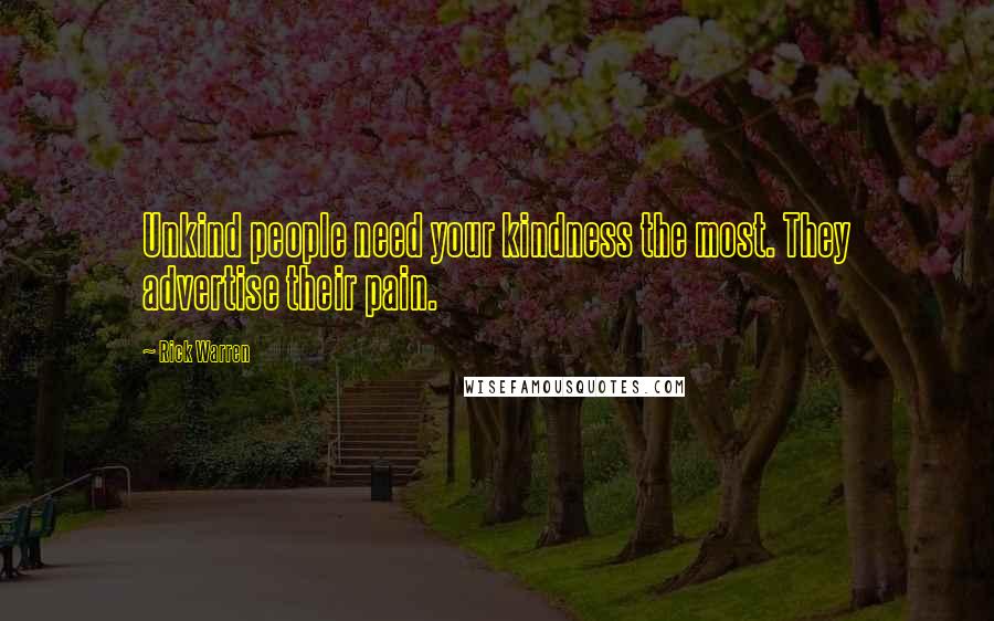 Rick Warren Quotes: Unkind people need your kindness the most. They advertise their pain.