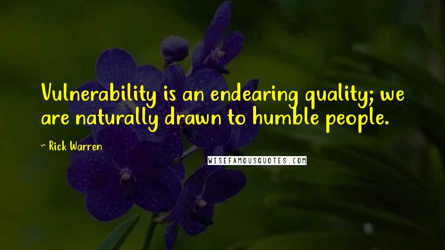 Rick Warren Quotes: Vulnerability is an endearing quality; we are naturally drawn to humble people.