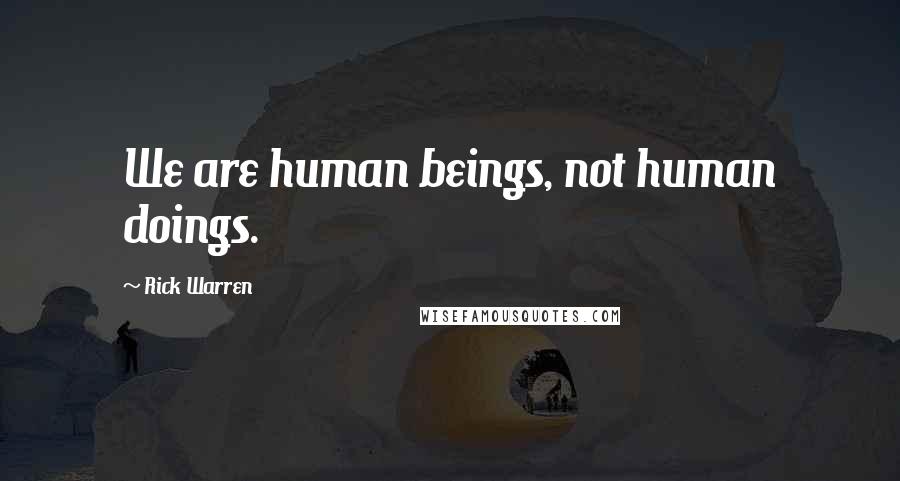 Rick Warren Quotes: We are human beings, not human doings.