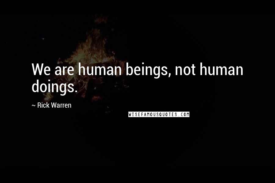Rick Warren Quotes: We are human beings, not human doings.