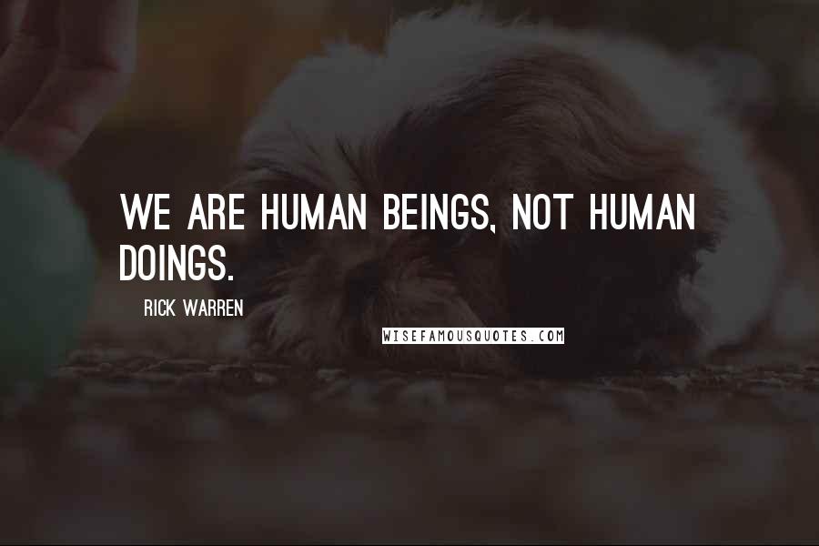 Rick Warren Quotes: We are human beings, not human doings.