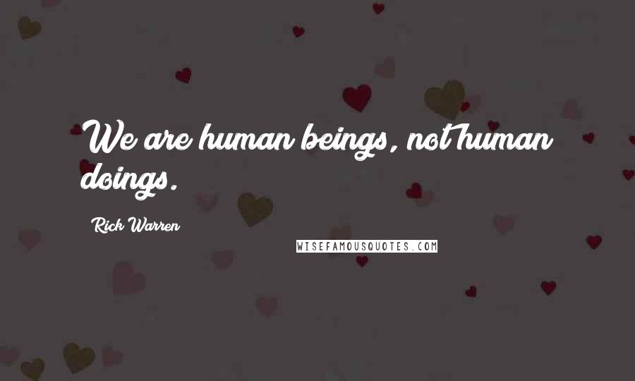Rick Warren Quotes: We are human beings, not human doings.