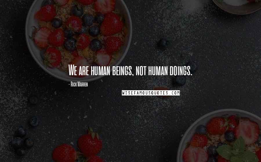 Rick Warren Quotes: We are human beings, not human doings.