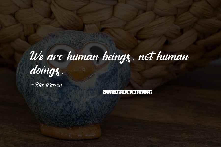 Rick Warren Quotes: We are human beings, not human doings.