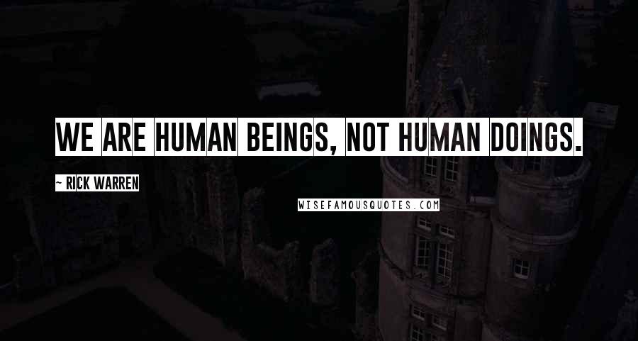 Rick Warren Quotes: We are human beings, not human doings.