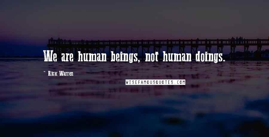 Rick Warren Quotes: We are human beings, not human doings.