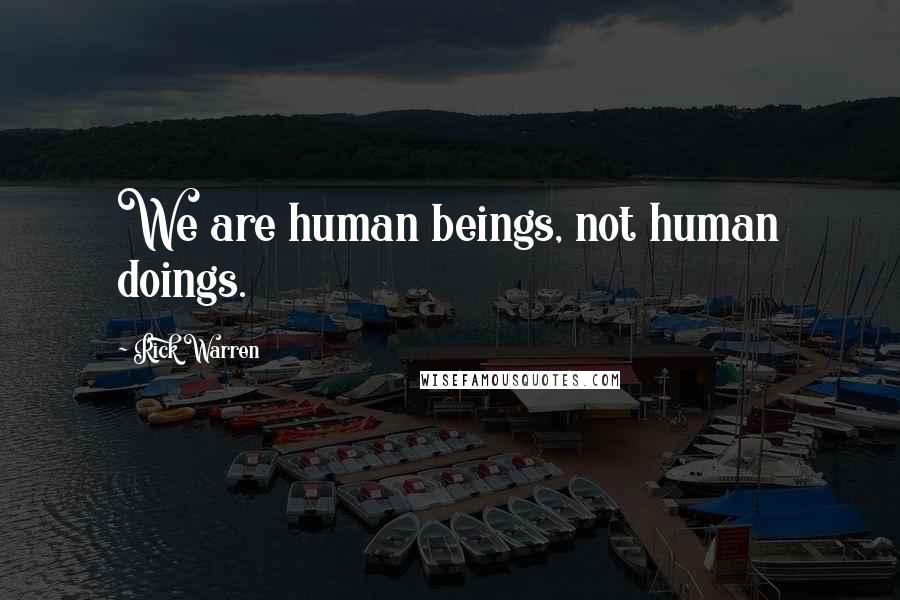Rick Warren Quotes: We are human beings, not human doings.