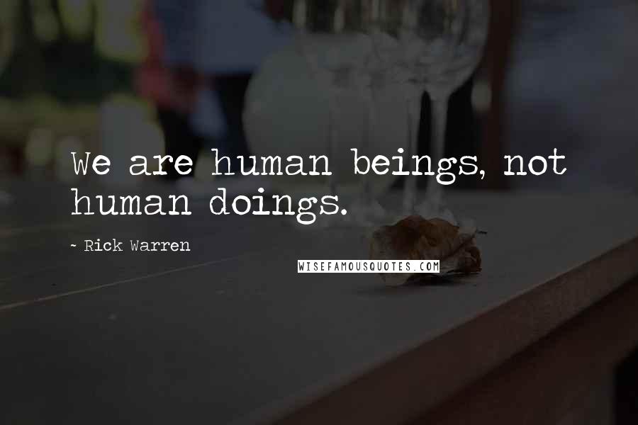 Rick Warren Quotes: We are human beings, not human doings.