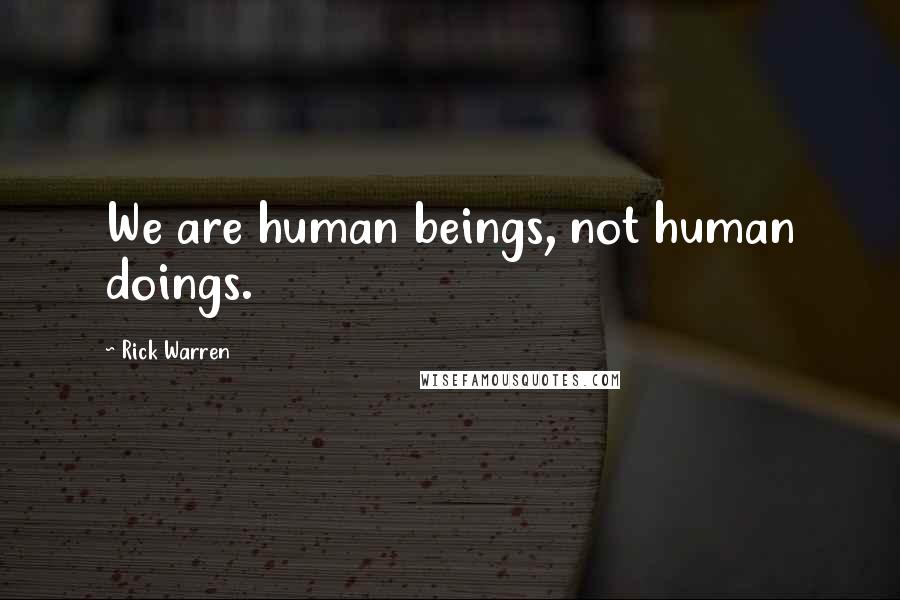 Rick Warren Quotes: We are human beings, not human doings.