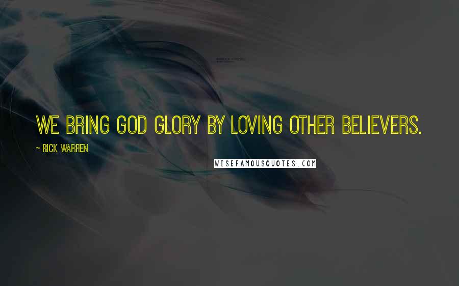 Rick Warren Quotes: We bring God glory by loving other believers.