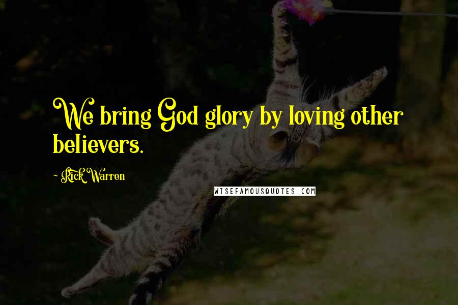 Rick Warren Quotes: We bring God glory by loving other believers.