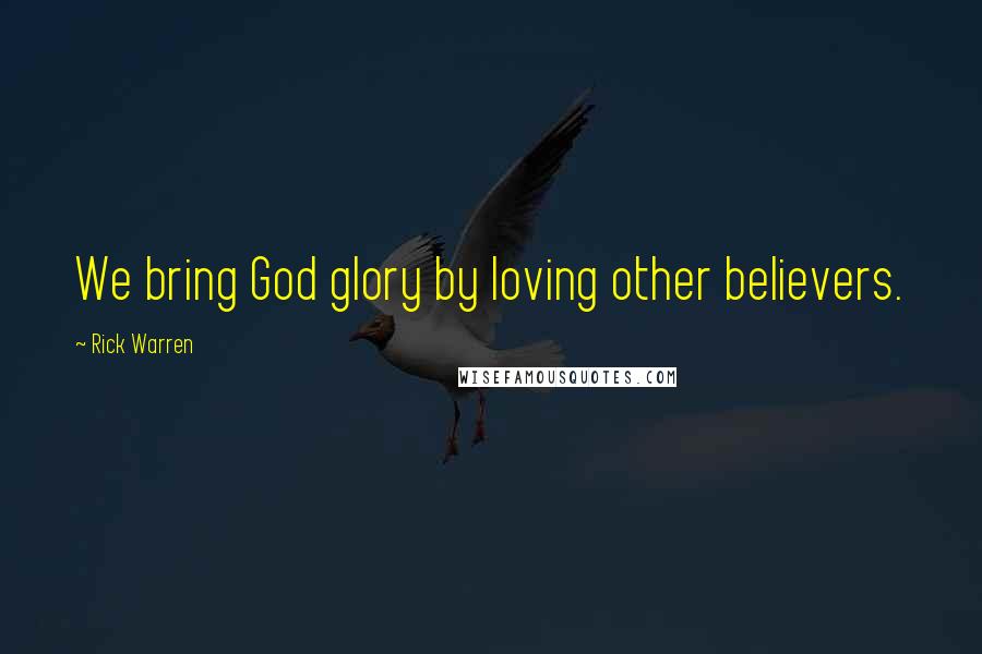 Rick Warren Quotes: We bring God glory by loving other believers.