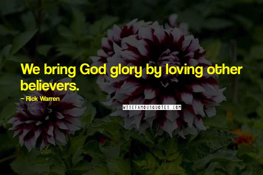 Rick Warren Quotes: We bring God glory by loving other believers.