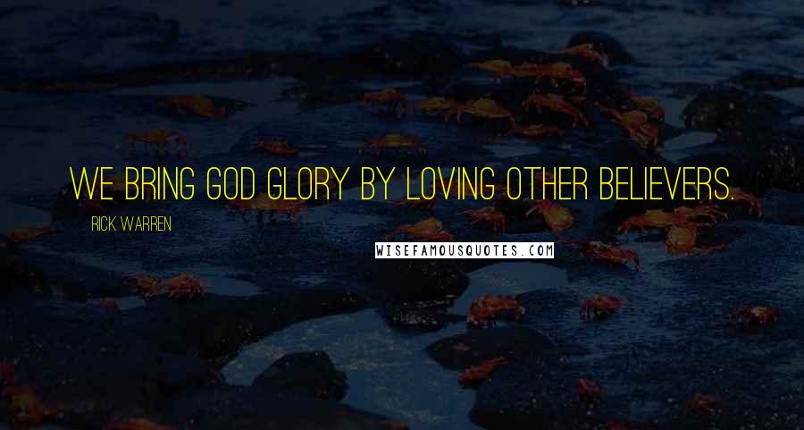 Rick Warren Quotes: We bring God glory by loving other believers.
