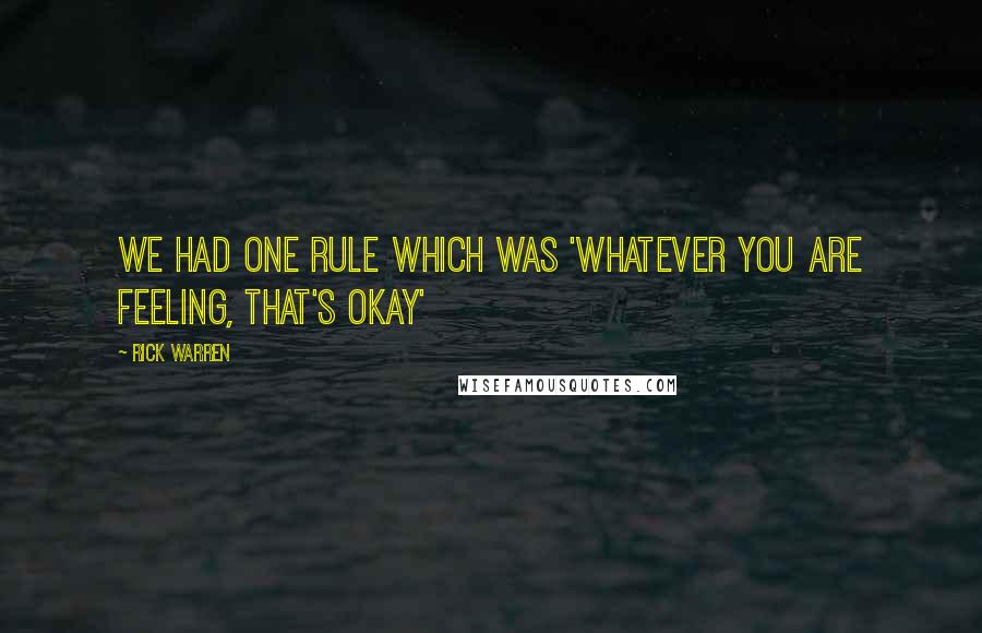 Rick Warren Quotes: We had one rule which was 'whatever you are feeling, that's okay'