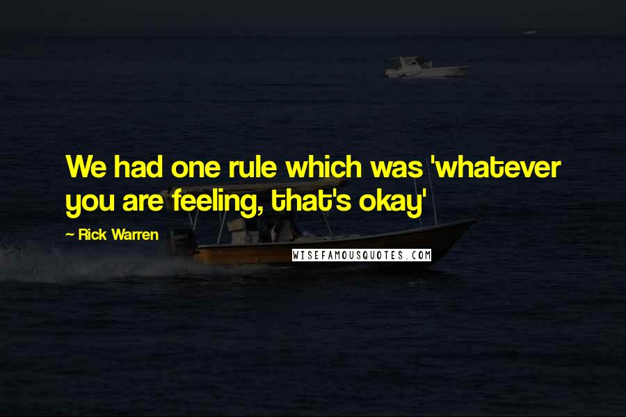 Rick Warren Quotes: We had one rule which was 'whatever you are feeling, that's okay'