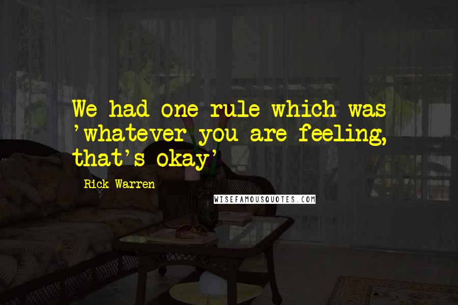 Rick Warren Quotes: We had one rule which was 'whatever you are feeling, that's okay'