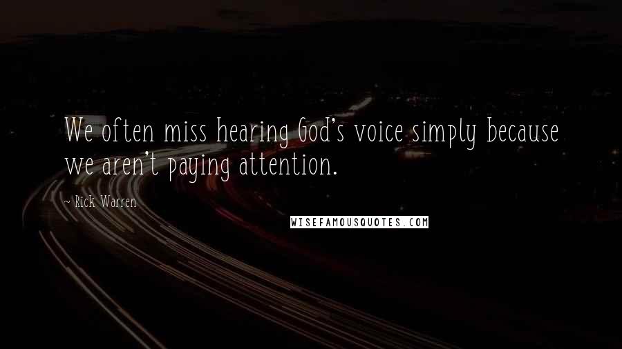 Rick Warren Quotes: We often miss hearing God's voice simply because we aren't paying attention.