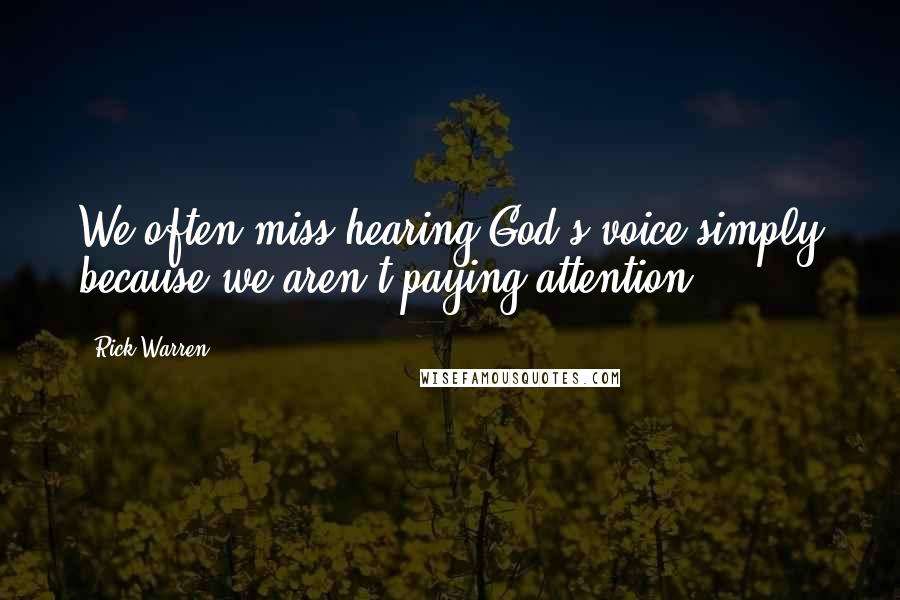 Rick Warren Quotes: We often miss hearing God's voice simply because we aren't paying attention.