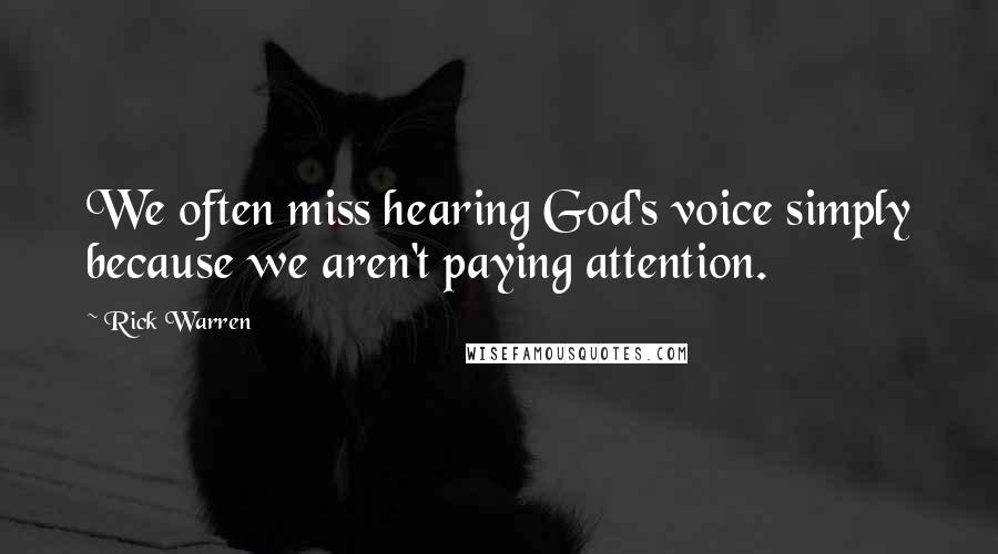 Rick Warren Quotes: We often miss hearing God's voice simply because we aren't paying attention.