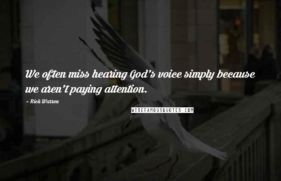 Rick Warren Quotes: We often miss hearing God's voice simply because we aren't paying attention.