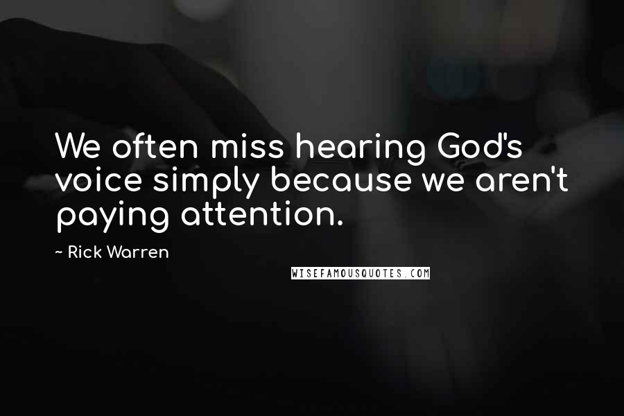 Rick Warren Quotes: We often miss hearing God's voice simply because we aren't paying attention.