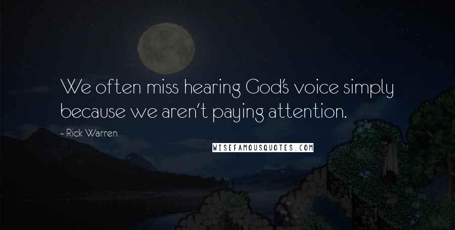 Rick Warren Quotes: We often miss hearing God's voice simply because we aren't paying attention.