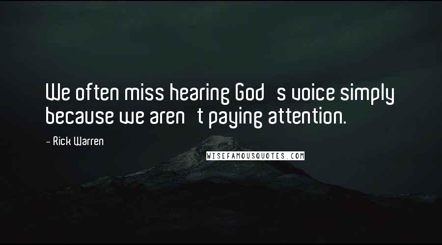 Rick Warren Quotes: We often miss hearing God's voice simply because we aren't paying attention.