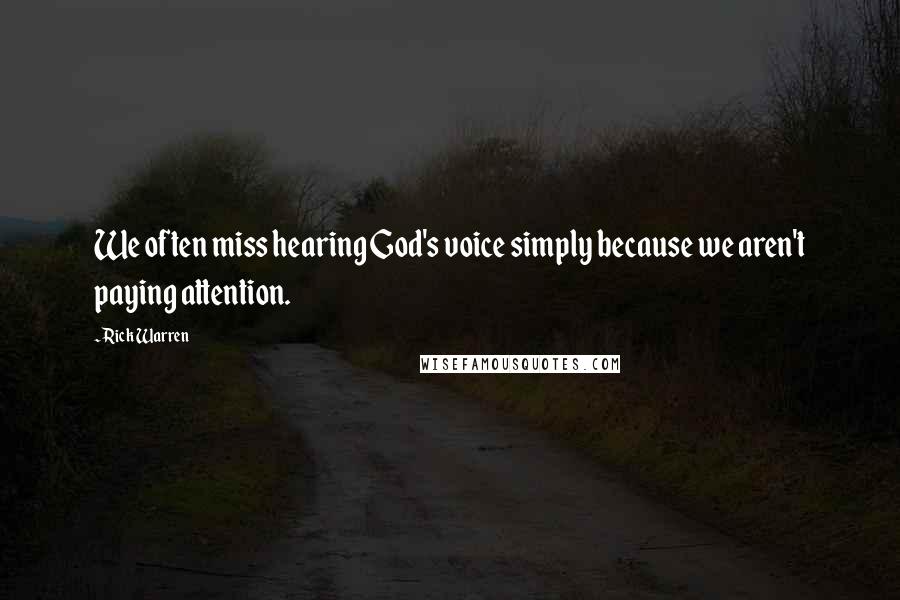 Rick Warren Quotes: We often miss hearing God's voice simply because we aren't paying attention.