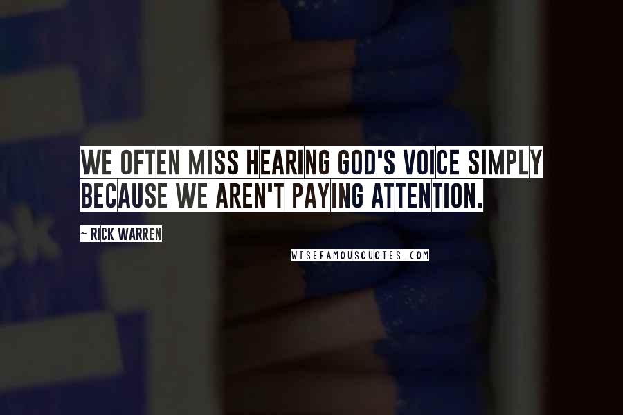 Rick Warren Quotes: We often miss hearing God's voice simply because we aren't paying attention.