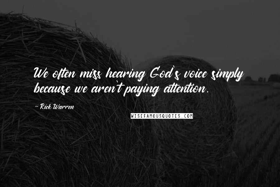 Rick Warren Quotes: We often miss hearing God's voice simply because we aren't paying attention.