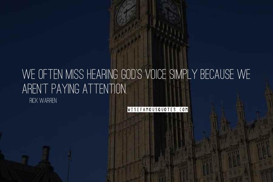 Rick Warren Quotes: We often miss hearing God's voice simply because we aren't paying attention.