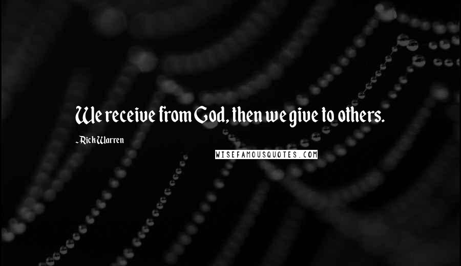 Rick Warren Quotes: We receive from God, then we give to others.