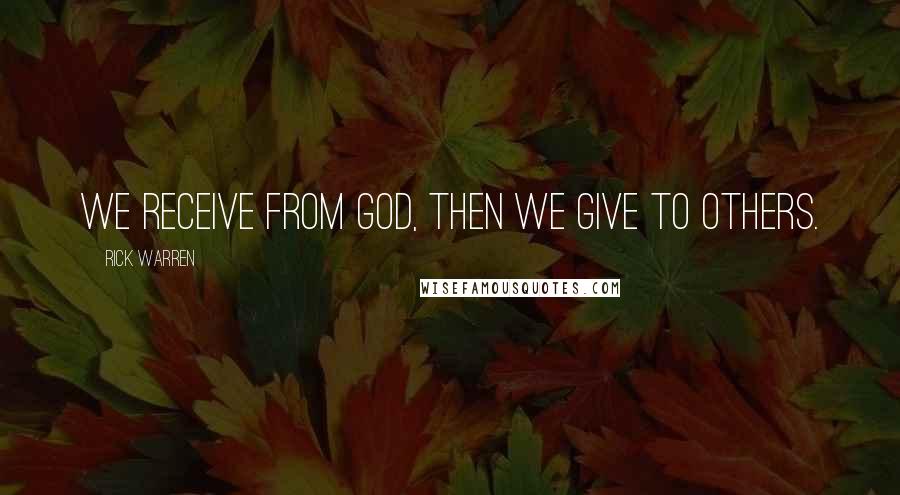 Rick Warren Quotes: We receive from God, then we give to others.