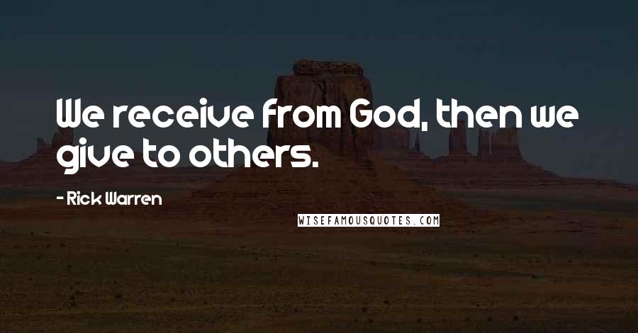 Rick Warren Quotes: We receive from God, then we give to others.