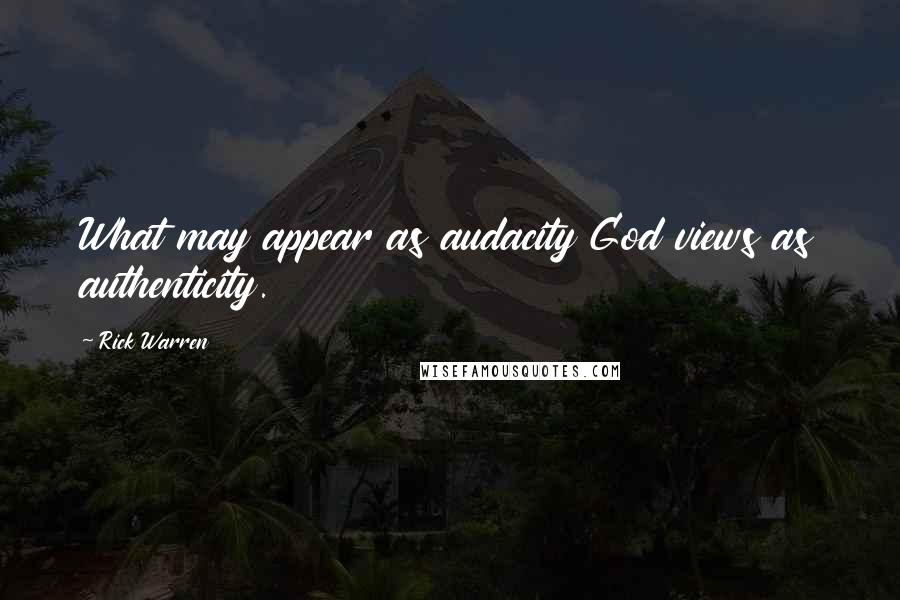 Rick Warren Quotes: What may appear as audacity God views as authenticity.