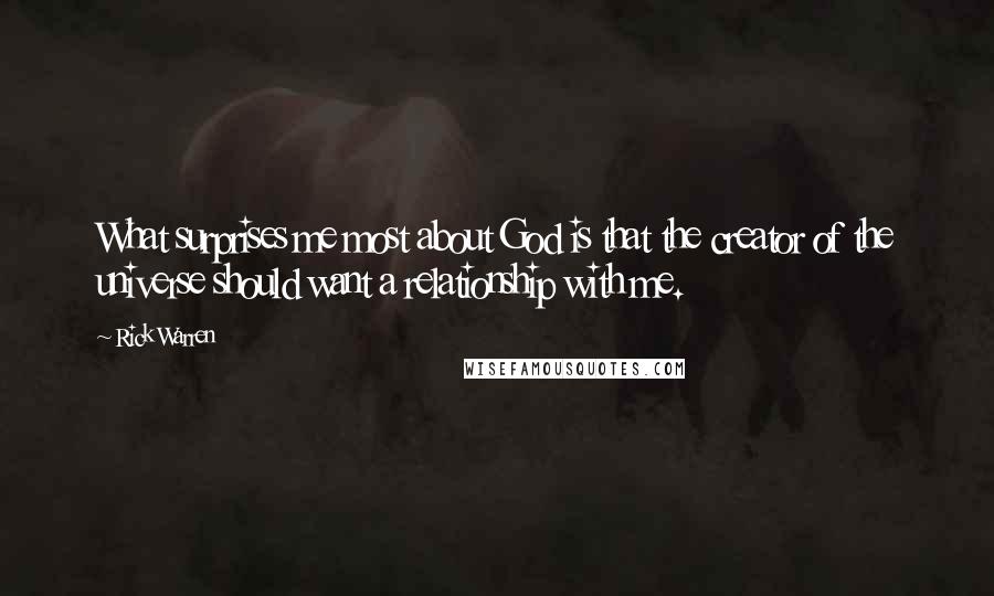 Rick Warren Quotes: What surprises me most about God is that the creator of the universe should want a relationship with me.