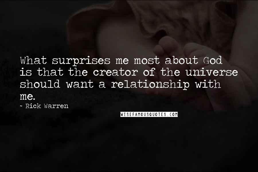Rick Warren Quotes: What surprises me most about God is that the creator of the universe should want a relationship with me.