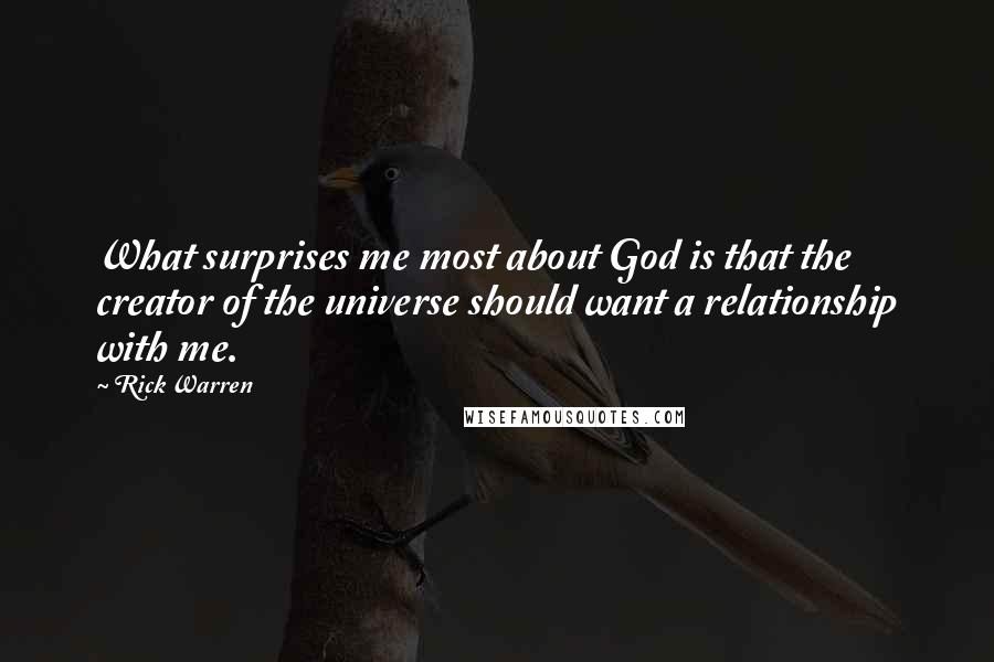 Rick Warren Quotes: What surprises me most about God is that the creator of the universe should want a relationship with me.