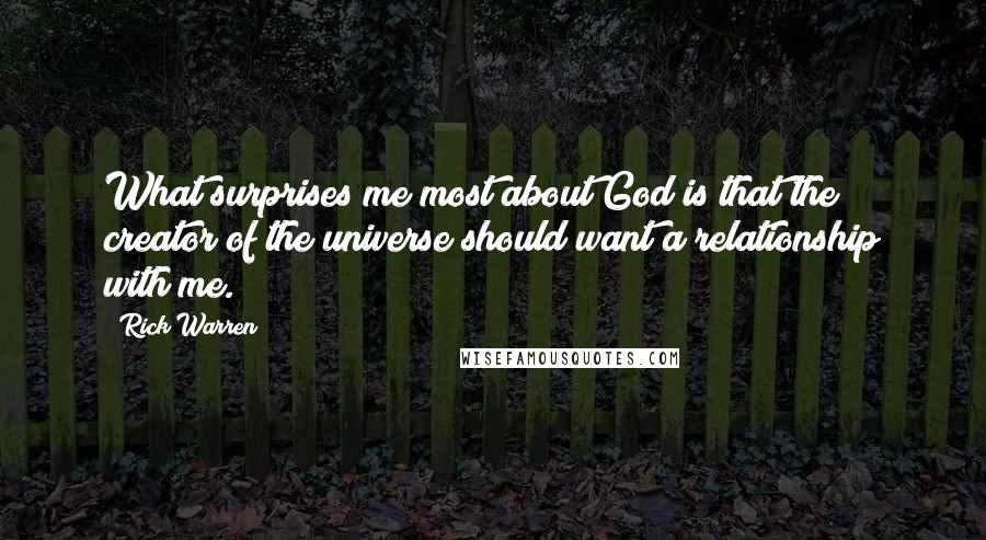 Rick Warren Quotes: What surprises me most about God is that the creator of the universe should want a relationship with me.