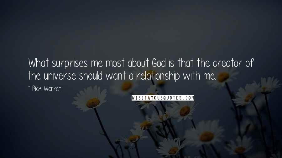 Rick Warren Quotes: What surprises me most about God is that the creator of the universe should want a relationship with me.