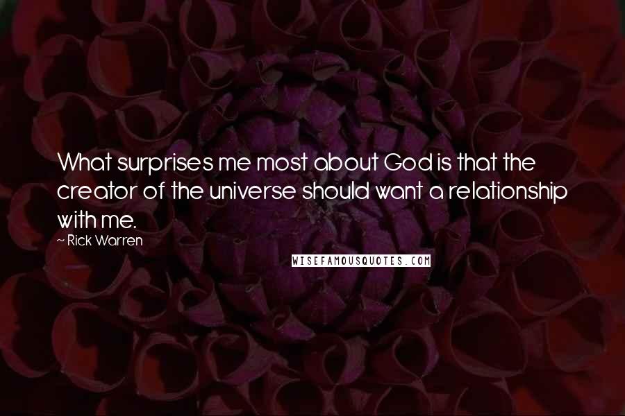 Rick Warren Quotes: What surprises me most about God is that the creator of the universe should want a relationship with me.