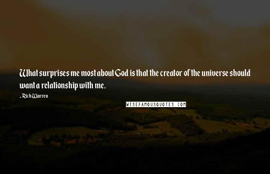 Rick Warren Quotes: What surprises me most about God is that the creator of the universe should want a relationship with me.