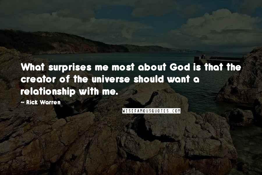 Rick Warren Quotes: What surprises me most about God is that the creator of the universe should want a relationship with me.