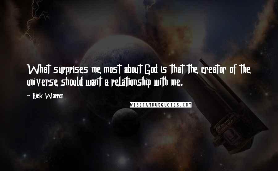 Rick Warren Quotes: What surprises me most about God is that the creator of the universe should want a relationship with me.