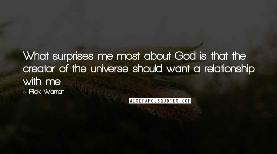 Rick Warren Quotes: What surprises me most about God is that the creator of the universe should want a relationship with me.