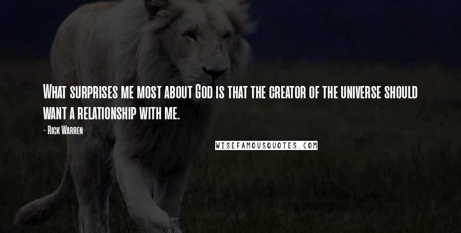 Rick Warren Quotes: What surprises me most about God is that the creator of the universe should want a relationship with me.