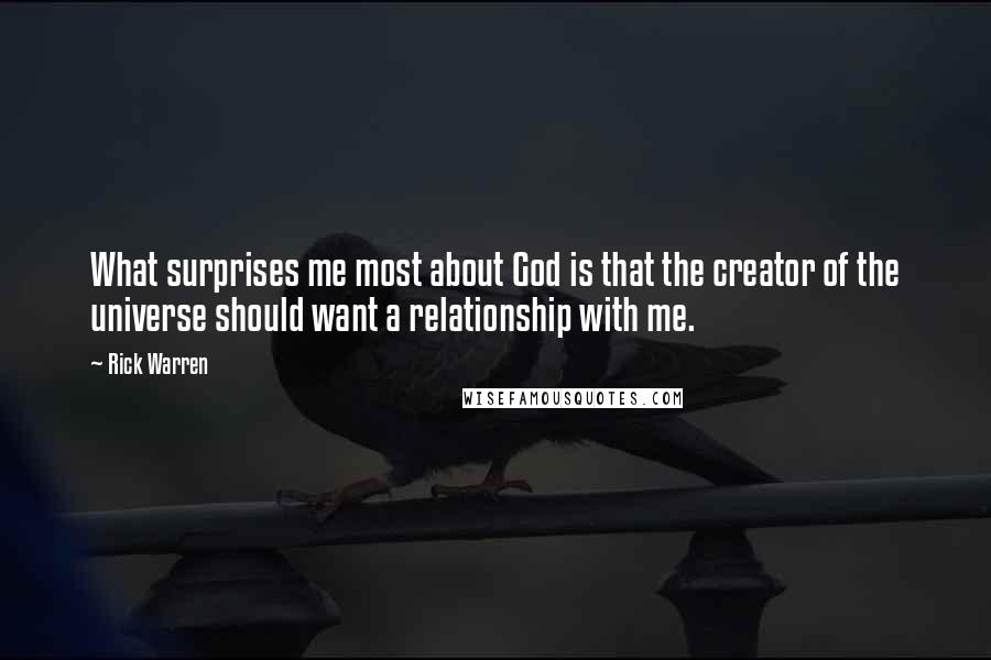 Rick Warren Quotes: What surprises me most about God is that the creator of the universe should want a relationship with me.