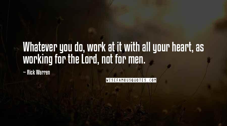 Rick Warren Quotes: Whatever you do, work at it with all your heart, as working for the Lord, not for men.