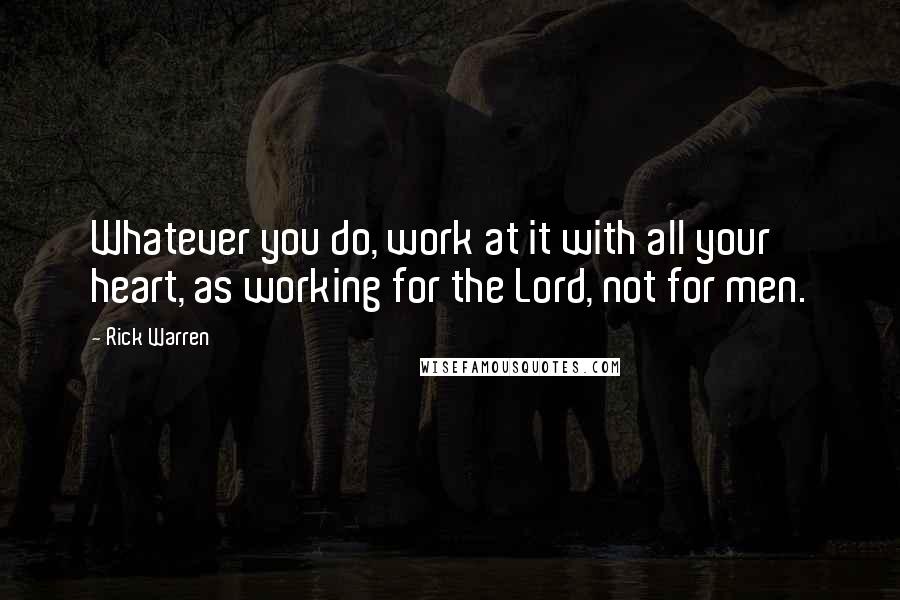 Rick Warren Quotes: Whatever you do, work at it with all your heart, as working for the Lord, not for men.